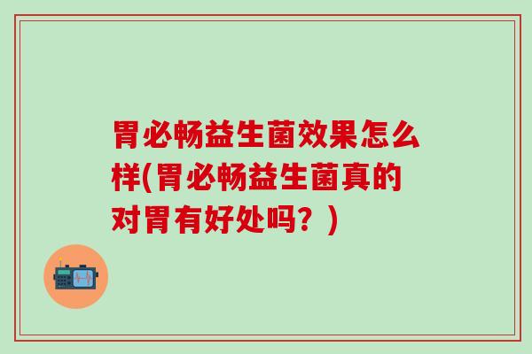 胃必畅益生菌效果怎么样(胃必畅益生菌真的对胃有好处吗？)