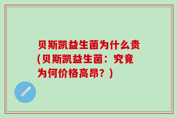 贝斯凯益生菌为什么贵(贝斯凯益生菌：究竟为何价格高昂？)