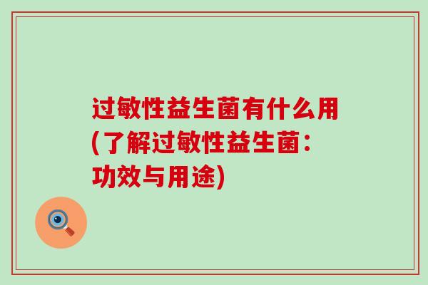 性益生菌有什么用(了解性益生菌：功效与用途)