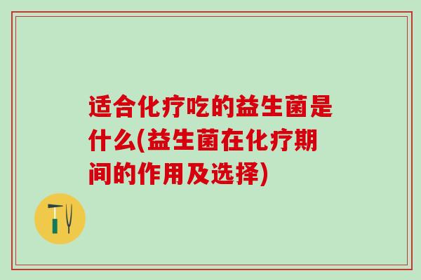 适合吃的益生菌是什么(益生菌在期间的作用及选择)