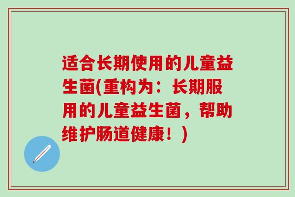适合长期使用的儿童益生菌(重构为：长期服用的儿童益生菌，帮助维护肠道健康！)