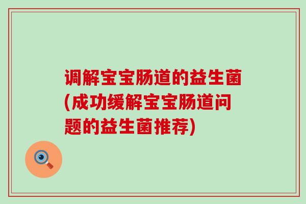 调解宝宝肠道的益生菌(成功缓解宝宝肠道问题的益生菌推荐)