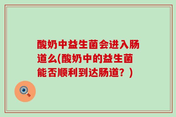 酸奶中益生菌会进入肠道么(酸奶中的益生菌能否顺利到达肠道？)
