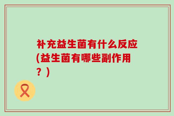 补充益生菌有什么反应(益生菌有哪些副作用？)