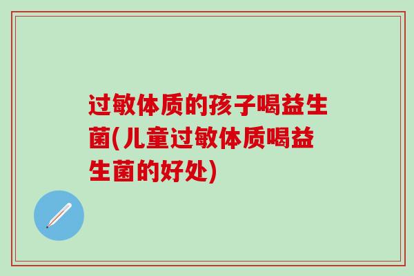 体质的孩子喝益生菌(儿童体质喝益生菌的好处)
