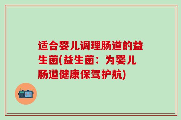 适合婴儿调理肠道的益生菌(益生菌：为婴儿肠道健康保驾护航)