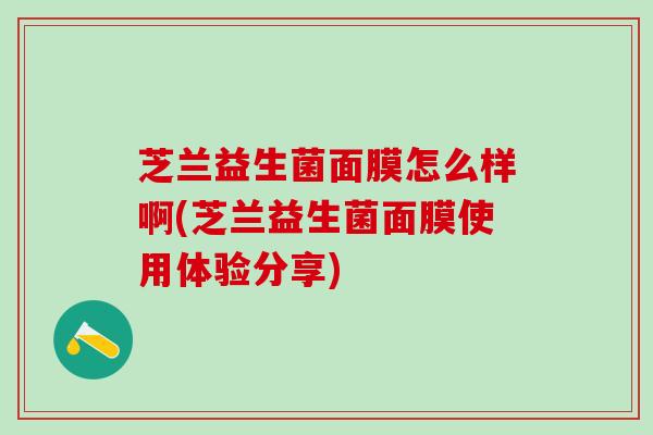 芝兰益生菌面膜怎么样啊(芝兰益生菌面膜使用体验分享)