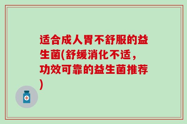 适合成人胃不舒服的益生菌(舒缓消化不适，功效可靠的益生菌推荐)
