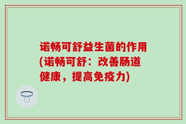 诺畅可舒益生菌的作用(诺畅可舒：改善肠道健康，提高力)