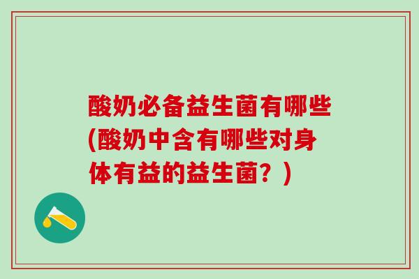 酸奶必备益生菌有哪些(酸奶中含有哪些对身体有益的益生菌？)