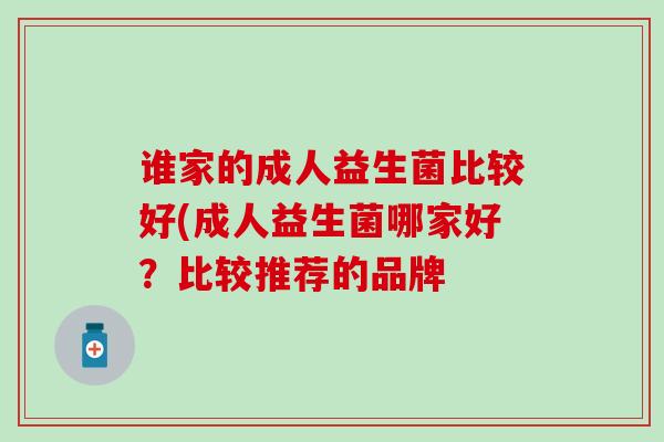 谁家的成人益生菌比较好(成人益生菌哪家好？比较推荐的品牌