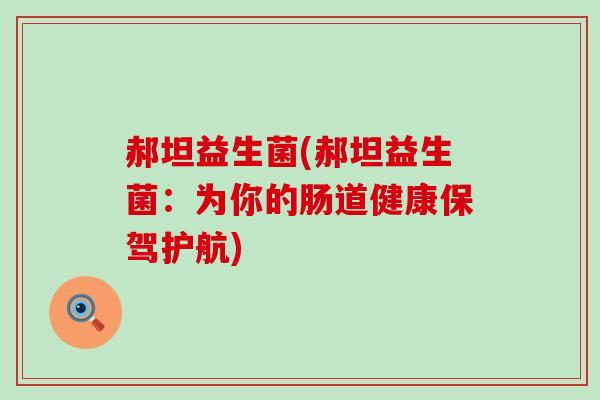 郝坦益生菌(郝坦益生菌：为你的肠道健康保驾护航)