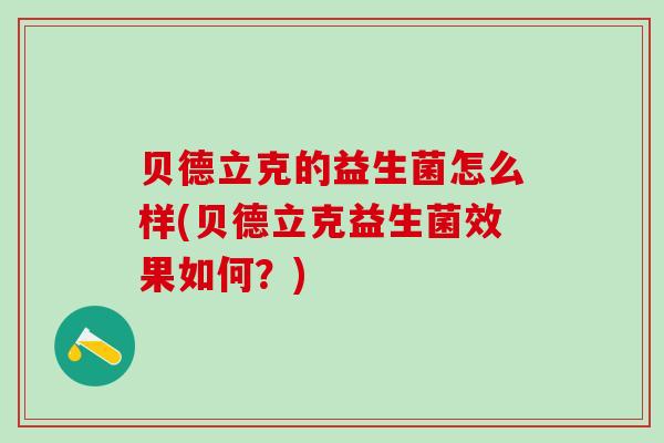 贝德立克的益生菌怎么样(贝德立克益生菌效果如何？)
