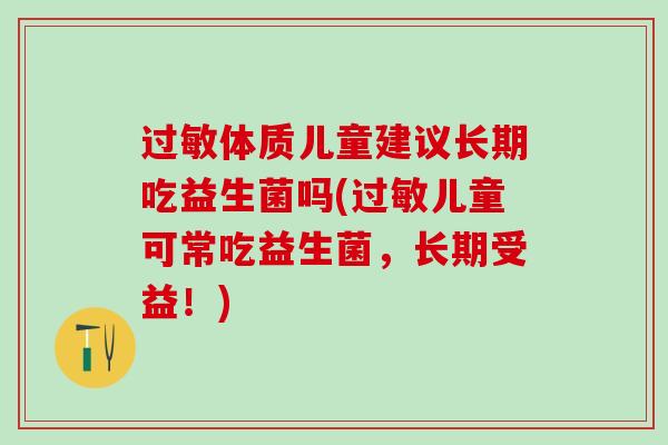 体质儿童建议长期吃益生菌吗(儿童可常吃益生菌，长期受益！)