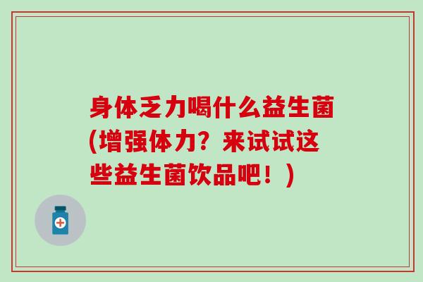 身体乏力喝什么益生菌(增强体力？来试试这些益生菌饮品吧！)