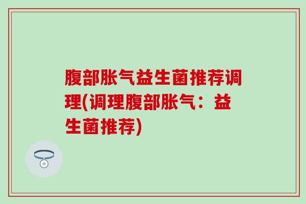 腹部益生菌推荐调理(调理腹部：益生菌推荐)