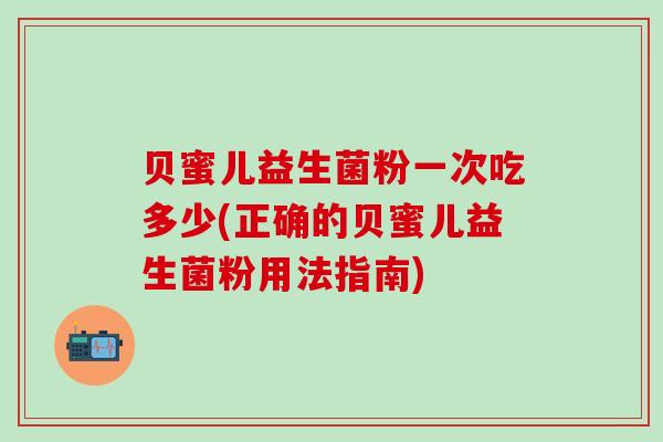 贝蜜儿益生菌粉一次吃多少(正确的贝蜜儿益生菌粉用法指南)