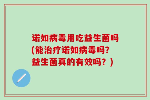 诺如用吃益生菌吗(能诺如吗？益生菌真的有效吗？)