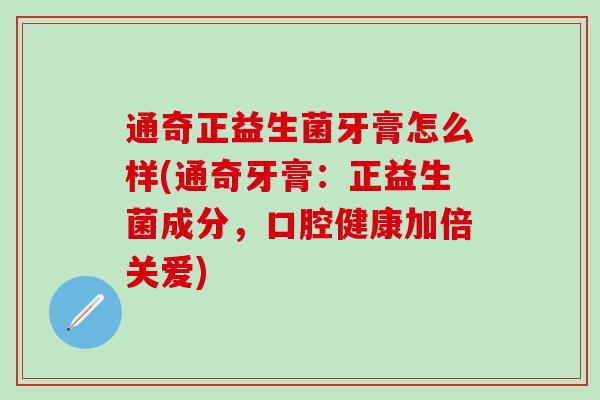 通奇正益生菌牙膏怎么样(通奇牙膏：正益生菌成分，口腔健康加倍关爱)