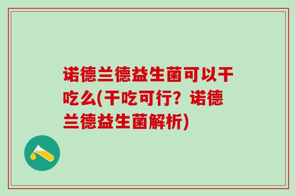 诺德兰德益生菌可以干吃么(干吃可行？诺德兰德益生菌解析)