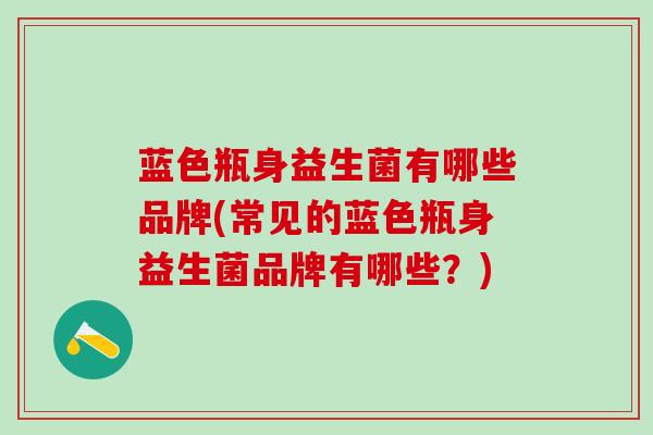 蓝色瓶身益生菌有哪些品牌(常见的蓝色瓶身益生菌品牌有哪些？)