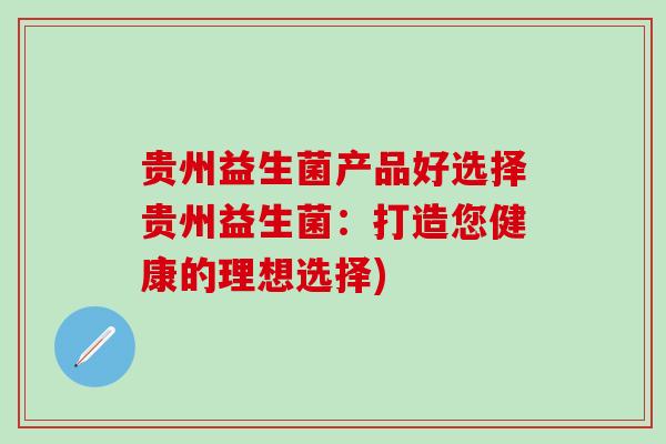贵州益生菌产品好选择贵州益生菌：打造您健康的理想选择)