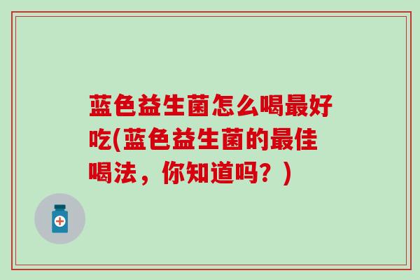 蓝色益生菌怎么喝好吃(蓝色益生菌的佳喝法，你知道吗？)