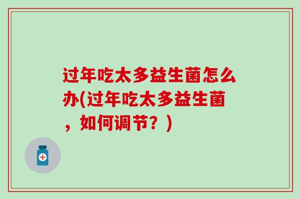 过年吃太多益生菌怎么办(过年吃太多益生菌，如何调节？)