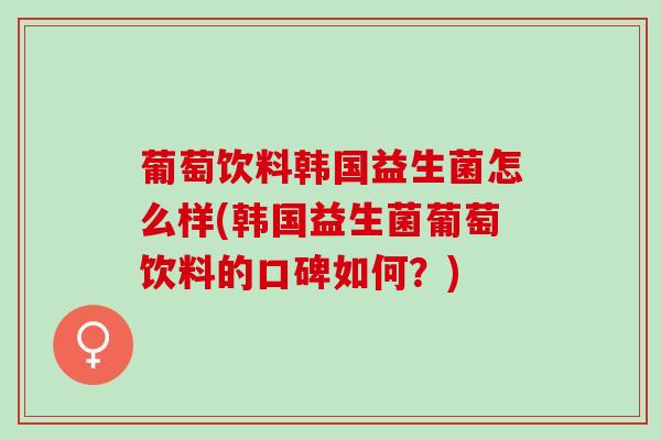 葡萄饮料韩国益生菌怎么样(韩国益生菌葡萄饮料的口碑如何？)