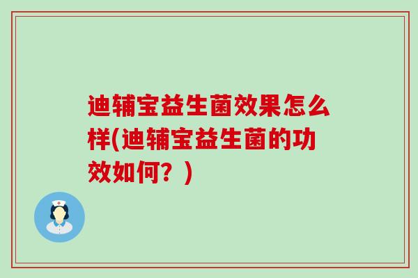 迪辅宝益生菌效果怎么样(迪辅宝益生菌的功效如何？)