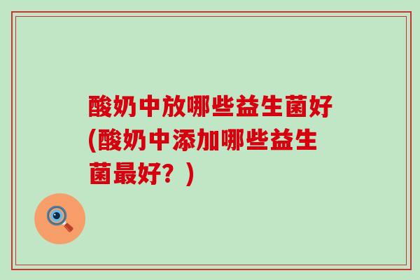 酸奶中放哪些益生菌好(酸奶中添加哪些益生菌好？)