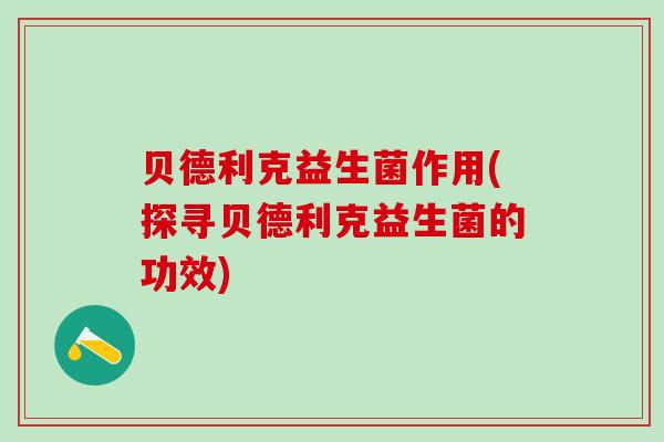 贝德利克益生菌作用(探寻贝德利克益生菌的功效)