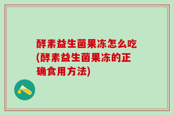 酵素益生菌果冻怎么吃(酵素益生菌果冻的正确食用方法)