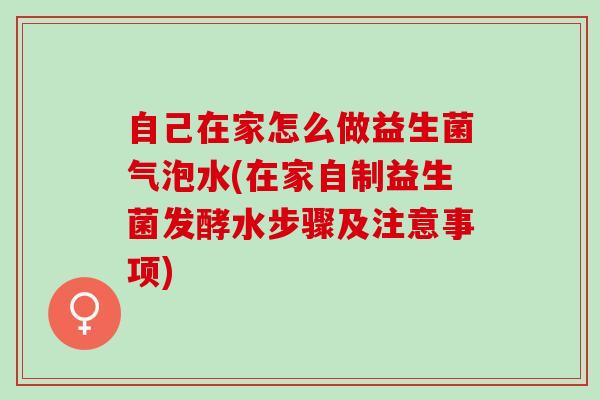 自己在家怎么做益生菌气泡水(在家自制益生菌发酵水步骤及注意事项)