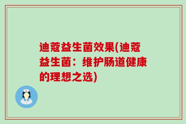 迪蔻益生菌效果(迪蔻益生菌：维护肠道健康的理想之选)