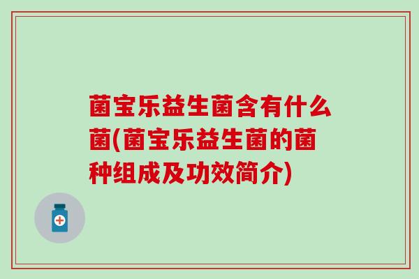 菌宝乐益生菌含有什么菌(菌宝乐益生菌的菌种组成及功效简介)