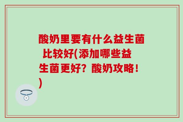 酸奶里要有什么益生菌 比较好(添加哪些益生菌更好？酸奶攻略！)