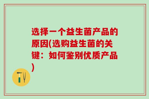 选择一个益生菌产品的原因(选购益生菌的关键：如何鉴别优质产品)