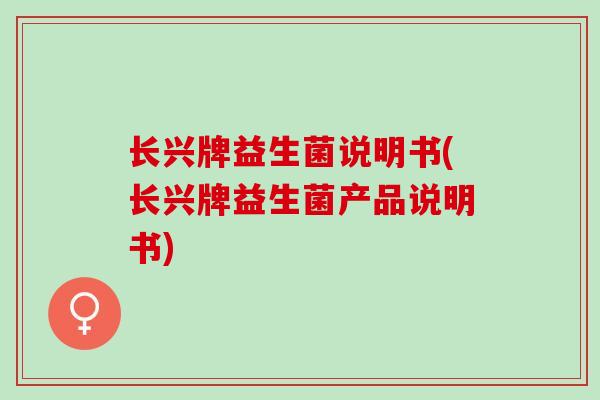 长兴牌益生菌说明书(长兴牌益生菌产品说明书)