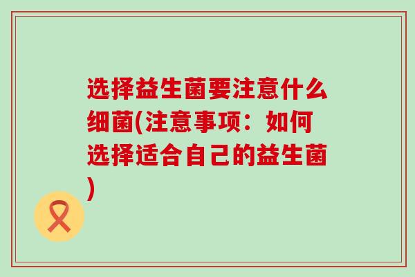 选择益生菌要注意什么(注意事项：如何选择适合自己的益生菌)