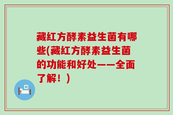 藏红方酵素益生菌有哪些(藏红方酵素益生菌的功能和好处——全面了解！)