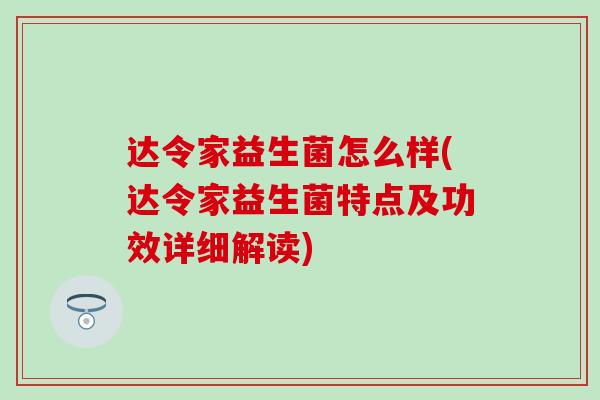 达令家益生菌怎么样(达令家益生菌特点及功效详细解读) 达令家益生菌怎么样(达令家益生菌特点及功效详细解读)