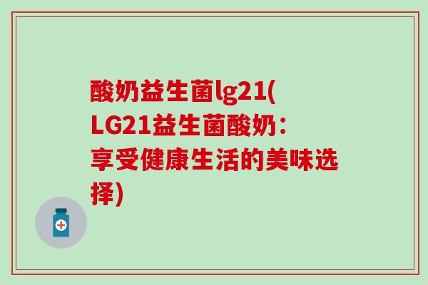 酸奶益生菌lg21(LG21益生菌酸奶：享受健康生活的美味选择)