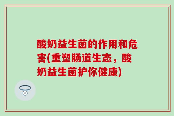 酸奶益生菌的作用和危害(重塑肠道生态，酸奶益生菌护你健康)