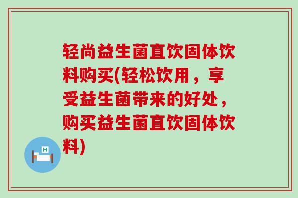 轻尚益生菌直饮固体饮料购买(轻松饮用，享受益生菌带来的好处，购买益生菌直饮固体饮料)