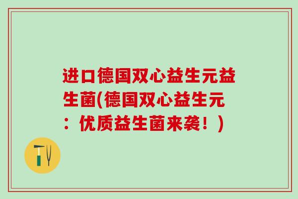 进口德国双心益生元益生菌(德国双心益生元：优质益生菌来袭！)