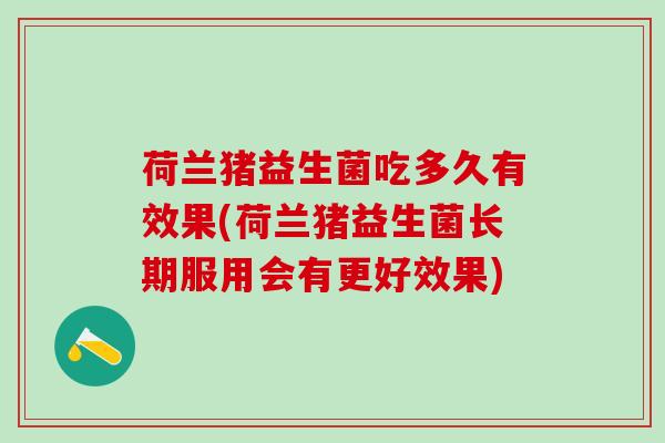 荷兰猪益生菌吃多久有效果(荷兰猪益生菌长期服用会有更好效果)