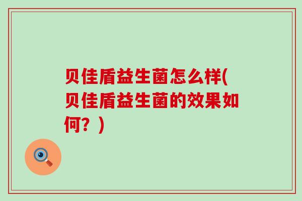 贝佳盾益生菌怎么样(贝佳盾益生菌的效果如何？)