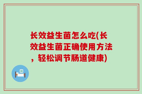 长效益生菌怎么吃(长效益生菌正确使用方法，轻松调节肠道健康)