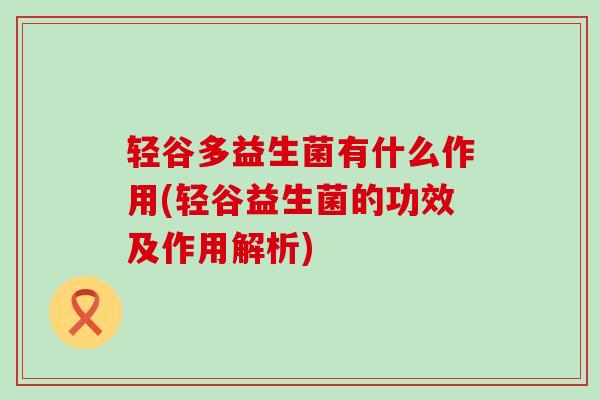 轻谷多益生菌有什么作用(轻谷益生菌的功效及作用解析)
